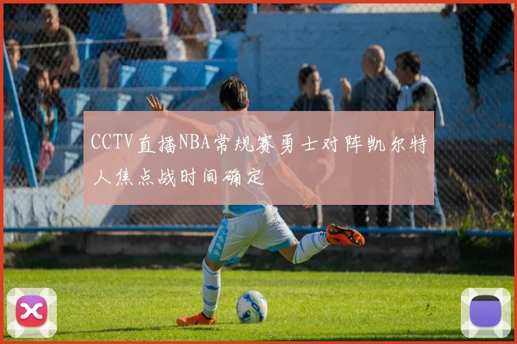 CCTV直播NBA常规赛勇士对阵凯尔特人焦点战时间确定