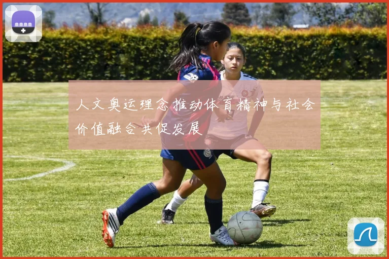 人文奥运理念推动体育精神与社会价值融合共促发展