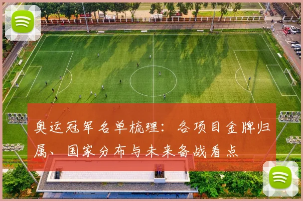 奥运冠军名单梳理：各项目金牌归属、国家分布与未来备战看点