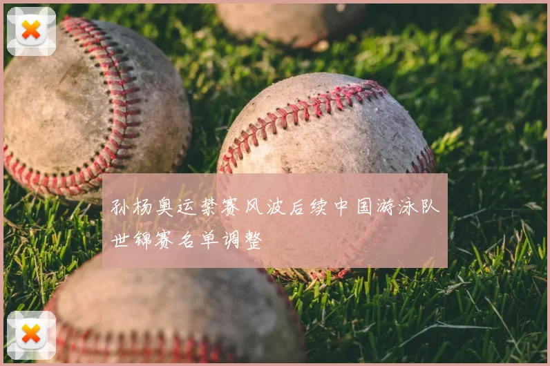 孙杨奥运禁赛风波后续中国游泳队世锦赛名单调整