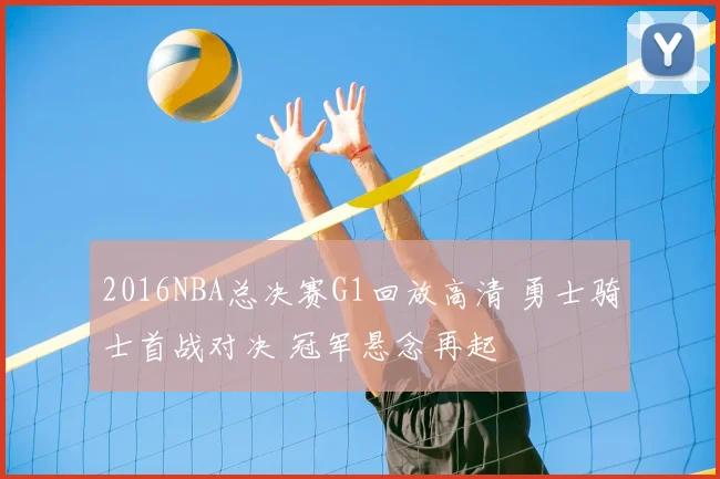 2016NBA总决赛G1回放高清 勇士骑士首战对决 冠军悬念再起