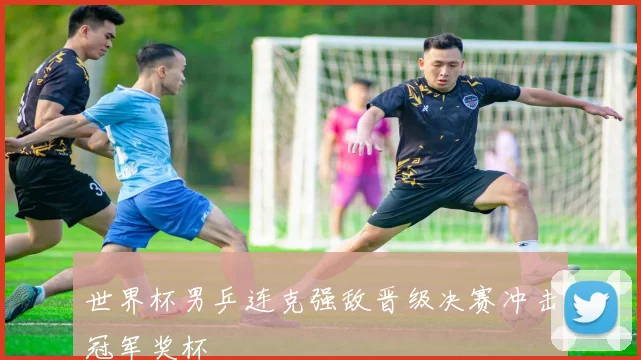 世界杯男乒连克强敌晋级决赛冲击冠军奖杯