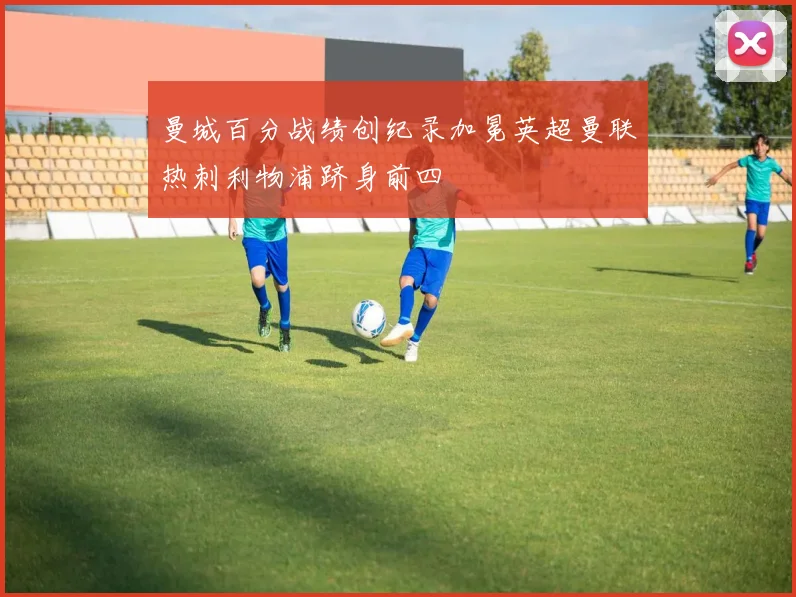 曼城百分战绩创纪录加冕英超曼联热刺利物浦跻身前四