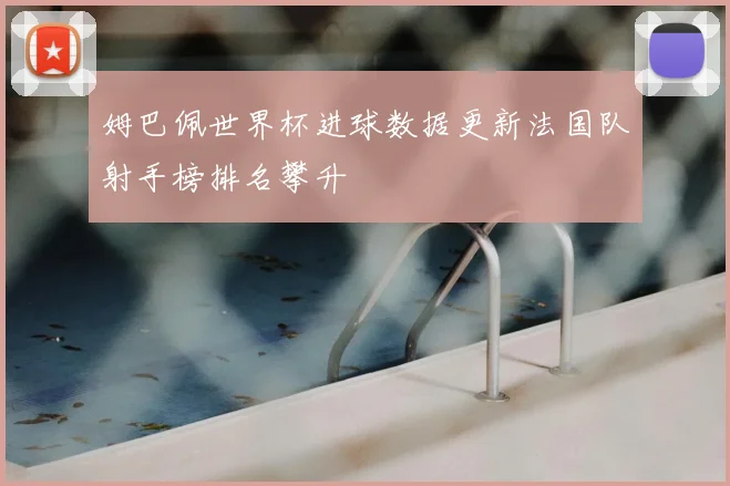姆巴佩世界杯进球数据更新法国队射手榜排名攀升