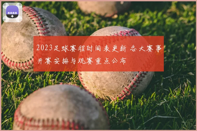 2023足球赛程时间表更新 各大赛事开赛安排与观赛重点公布
