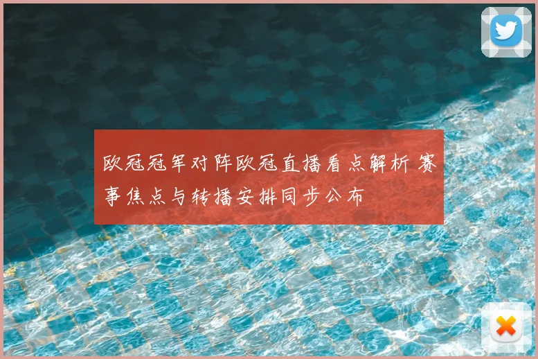 欧冠冠军对阵欧冠直播看点解析 赛事焦点与转播安排同步公布