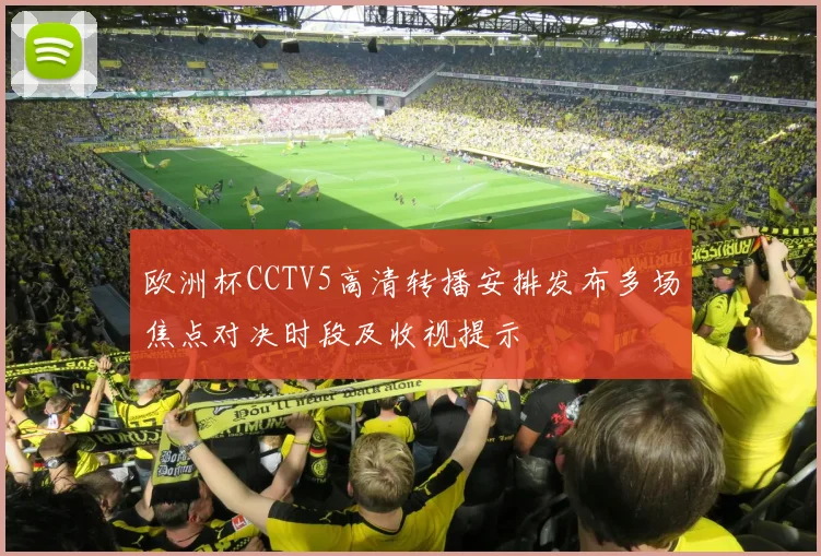 欧洲杯CCTV5高清转播安排发布多场焦点对决时段及收视提示