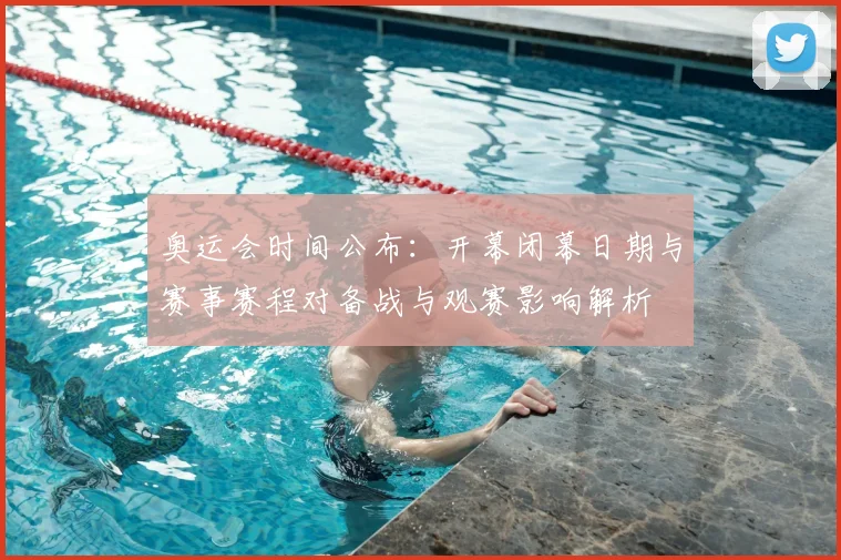 奥运会时间公布：开幕闭幕日期与赛事赛程对备战与观赛影响解析