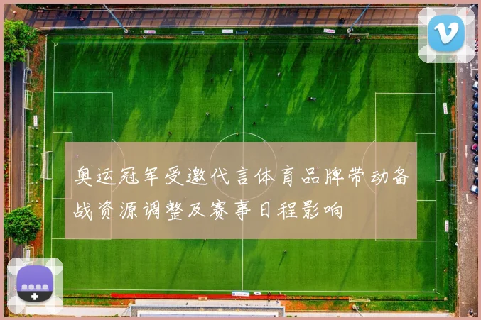 奥运冠军受邀代言体育品牌带动备战资源调整及赛事日程影响