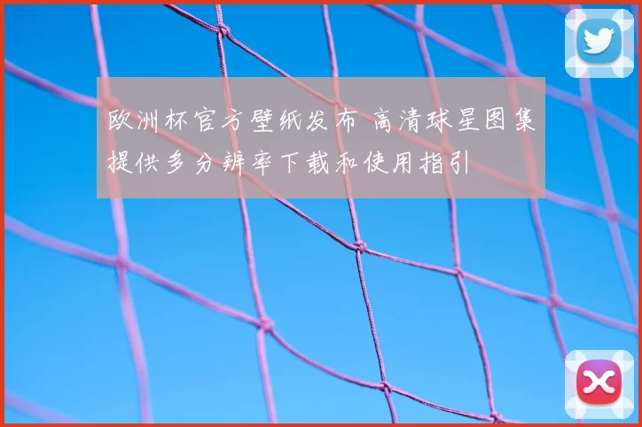 欧洲杯官方壁纸发布 高清球星图集提供多分辨率下载和使用指引