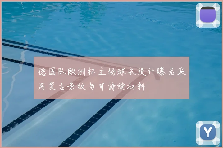 德国队欧洲杯主场球衣设计曝光采用复古条纹与可持续材料