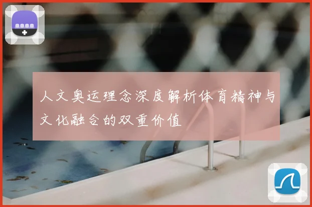 人文奥运理念深度解析体育精神与文化融合的双重价值