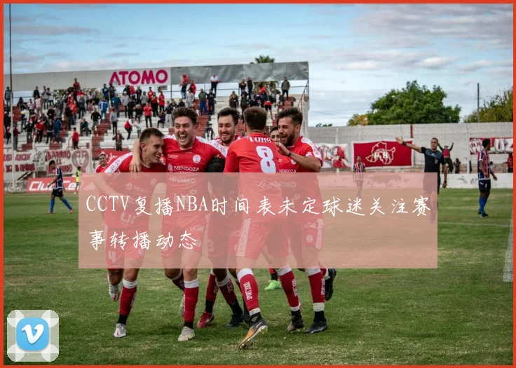 CCTV复播NBA时间表未定球迷关注赛事转播动态