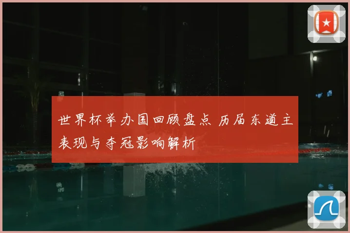 世界杯举办国回顾盘点 历届东道主表现与夺冠影响解析