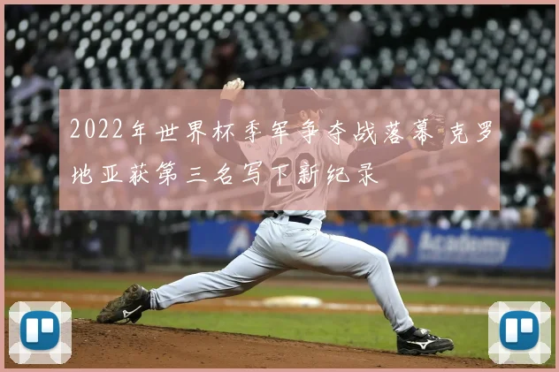 2022年世界杯季军争夺战落幕 克罗地亚获第三名写下新纪录