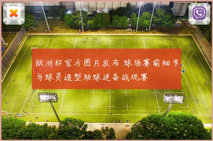 欧洲杯官方图片发布 球场赛前细节与球员造型助球迷备战观赛