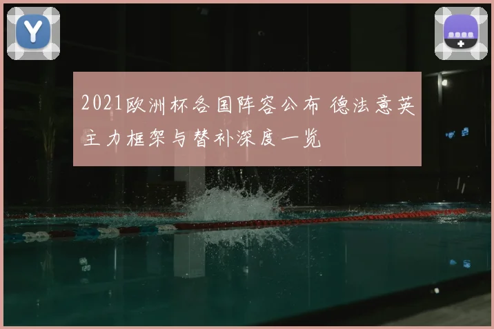 2021欧洲杯各国阵容公布 德法意英主力框架与替补深度一览