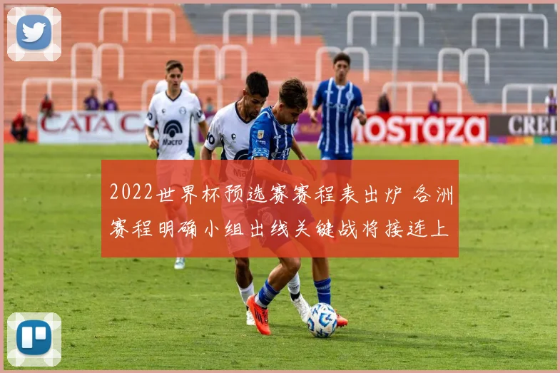 2022世界杯预选赛赛程表出炉 各洲赛程明确小组出线关键战将接连上演