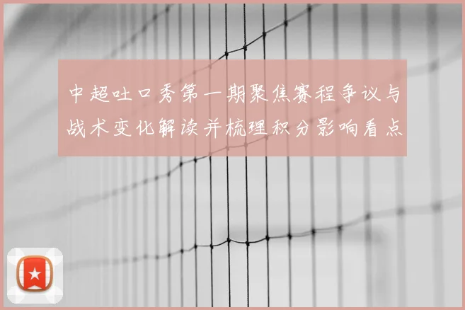 中超吐口秀第一期聚焦赛程争议与战术变化解读并梳理积分影响看点
