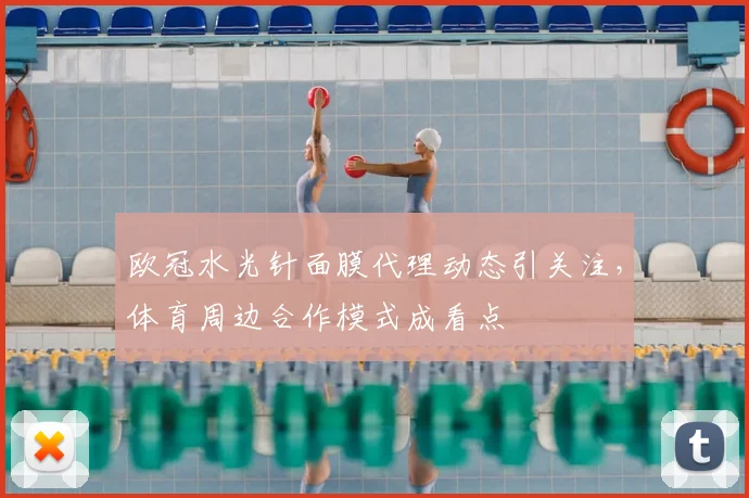 欧冠水光针面膜代理动态引关注,体育周边合作模式成看点