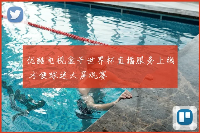 优酷电视盒子世界杯直播服务上线 方便球迷大屏观赛