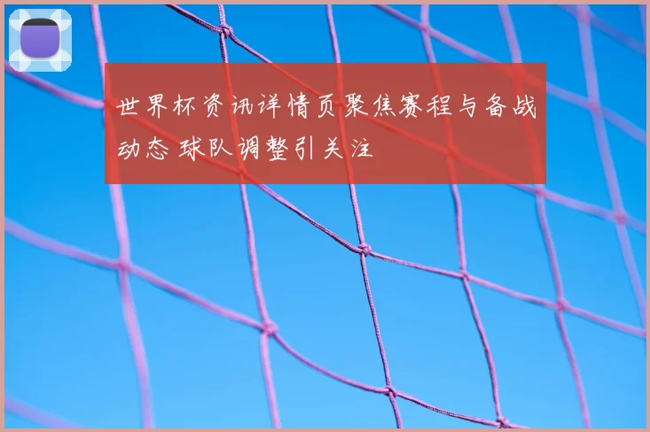 世界杯资讯详情页聚焦赛程与备战动态 球队调整引关注