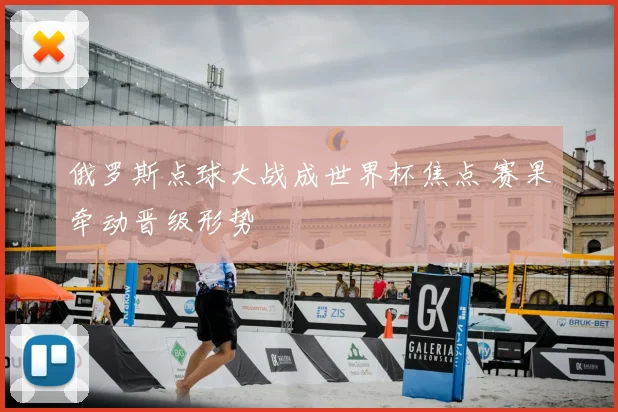 俄罗斯点球大战成世界杯焦点 赛果牵动晋级形势