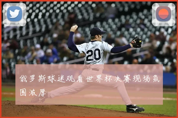 俄罗斯球迷观看世界杯决赛现场氛围浓厚